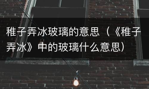 稚子弄冰玻璃的意思（《稚子弄冰》中的玻璃什么意思）