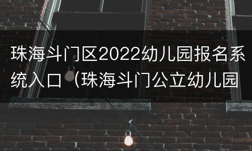 珠海斗门区2022幼儿园报名系统入口（珠海斗门公立幼儿园报名条件2021）