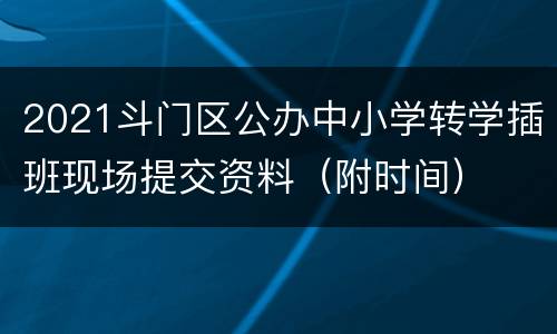 2021斗门区公办中小学转学插班现场提交资料（附时间）