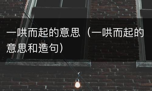 一哄而起的意思（一哄而起的意思和造句）