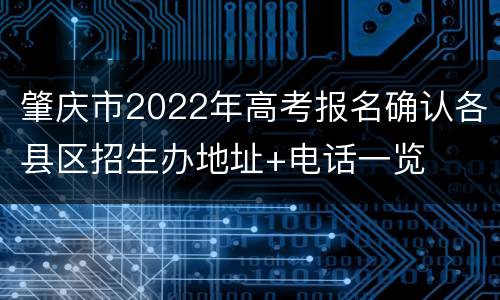 肇庆市2022年高考报名确认各县区招生办地址+电话一览