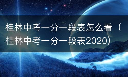 桂林中考一分一段表怎么看（桂林中考一分一段表2020）