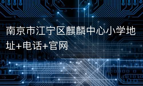 南京市江宁区麒麟中心小学地址+电话+官网
