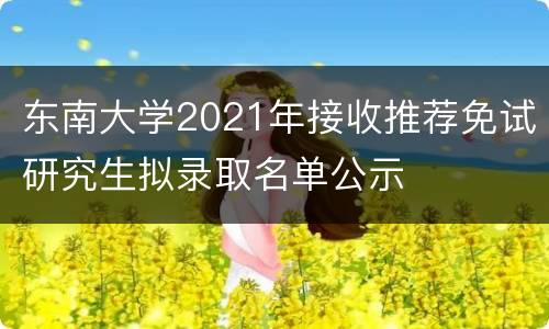 东南大学2021年接收推荐免试研究生拟录取名单公示