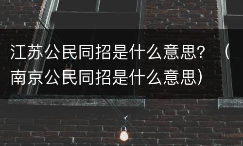 江苏公民同招是什么意思？（南京公民同招是什么意思）