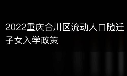 2022重庆合川区流动人口随迁子女入学政策