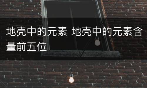 地壳中的元素 地壳中的元素含量前五位