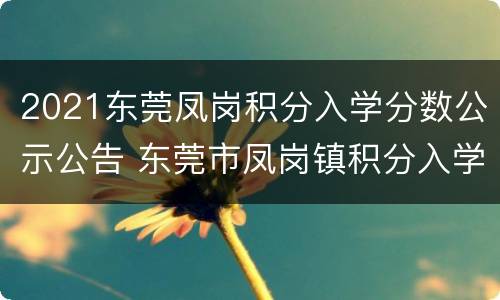 2021东莞凤岗积分入学分数公示公告 东莞市凤岗镇积分入学