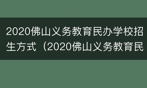 2020佛山义务教育民办学校招生方式（2020佛山义务教育民办学校招生方式是什么）