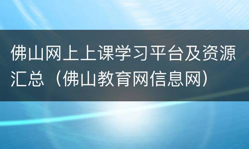 佛山网上上课学习平台及资源汇总（佛山教育网信息网）