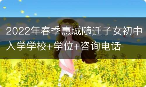 2022年春季惠城随迁子女初中入学学校+学位+咨询电话