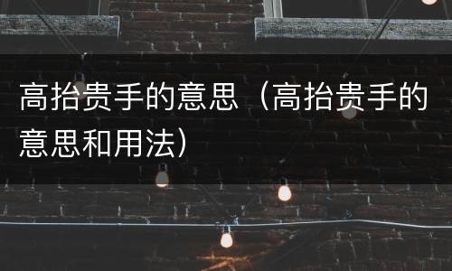 高抬贵手的意思（高抬贵手的意思和用法）