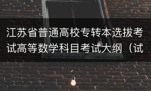江苏省普通高校专转本选拔考试高等数学科目考试大纲（试行）
