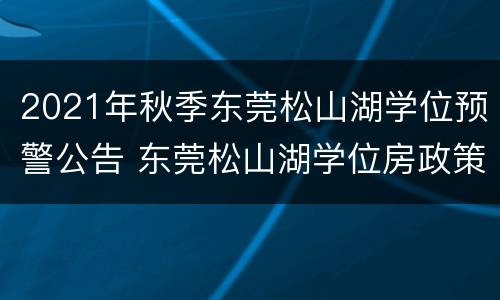 2021年秋季东莞松山湖学位预警公告 东莞松山湖学位房政策