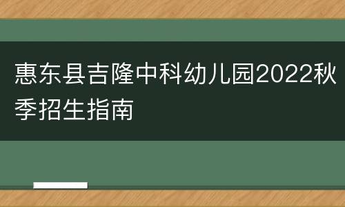 惠东县吉隆中科幼儿园2022秋季招生指南