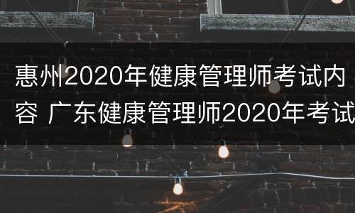 惠州2020年健康管理师考试内容 广东健康管理师2020年考试时间