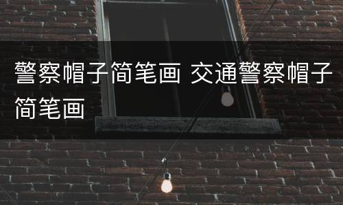 警察帽子简笔画 交通警察帽子简笔画