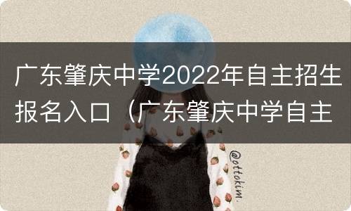 广东肇庆中学2022年自主招生报名入口（广东肇庆中学自主招生2021）