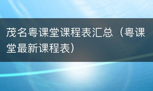茂名粤课堂课程表汇总（粤课堂最新课程表）