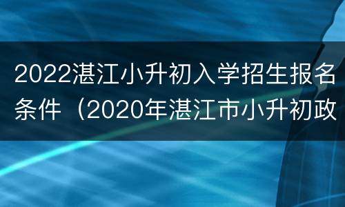 2022湛江小升初入学招生报名条件（2020年湛江市小升初政策）