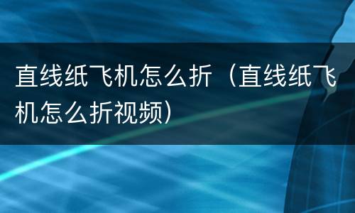 直线纸飞机怎么折（直线纸飞机怎么折视频）