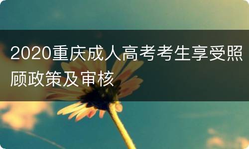 2020重庆成人高考考生享受照顾政策及审核