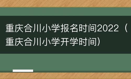 重庆合川小学报名时间2022（重庆合川小学开学时间）