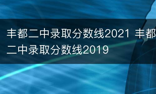 丰都二中录取分数线2021 丰都二中录取分数线2019
