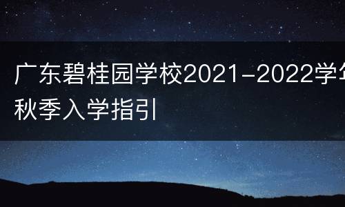 广东碧桂园学校2021-2022学年秋季入学指引