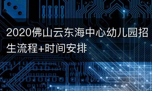 2020佛山云东海中心幼儿园招生流程+时间安排