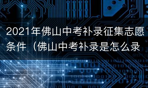 2021年佛山中考补录征集志愿条件（佛山中考补录是怎么录取的）