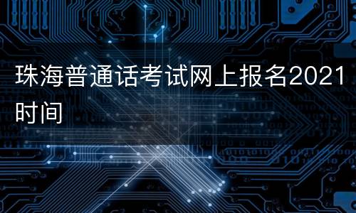 珠海普通话考试网上报名2021时间