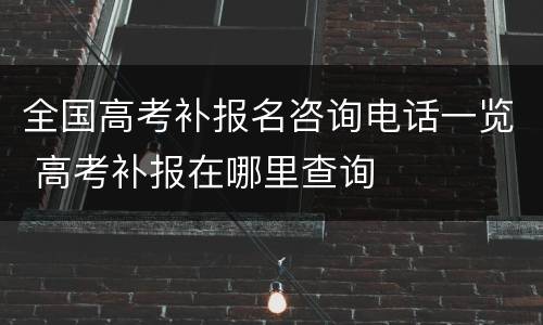 全国高考补报名咨询电话一览 高考补报在哪里查询