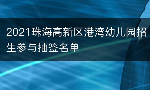 2021珠海高新区港湾幼儿园招生参与抽签名单