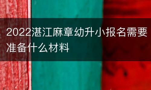 2022湛江麻章幼升小报名需要准备什么材料