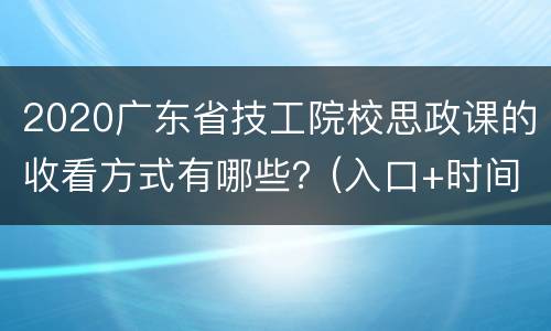 2020广东省技工院校思政课的收看方式有哪些？(入口+时间+内容)