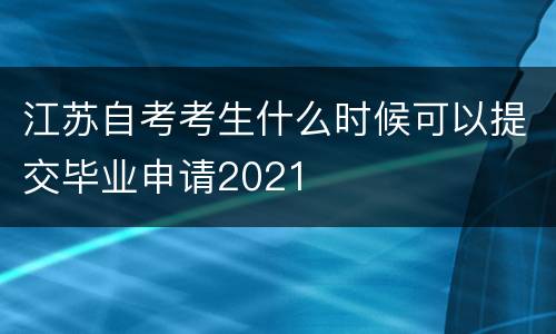 江苏自考考生什么时候可以提交毕业申请2021