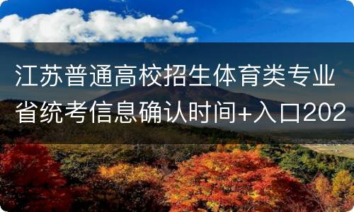 江苏普通高校招生体育类专业省统考信息确认时间+入口2022