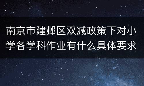 南京市建邺区双减政策下对小学各学科作业有什么具体要求