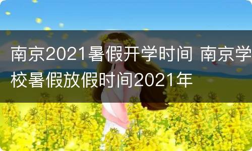 南京2021暑假开学时间 南京学校暑假放假时间2021年