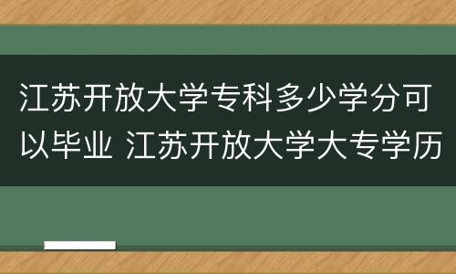 江苏开放大学专科多少学分可以毕业 江苏开放大学大专学历