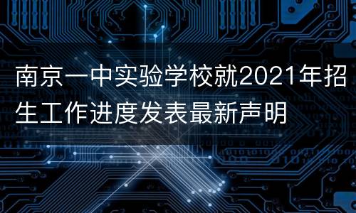 南京一中实验学校就2021年招生工作进度发表最新声明