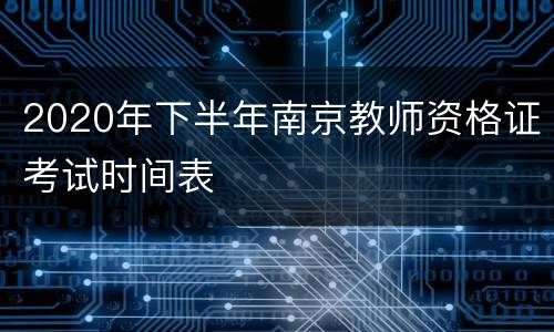 2020年下半年南京教师资格证考试时间表
