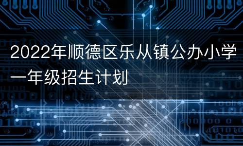2022年顺德区乐从镇公办小学一年级招生计划