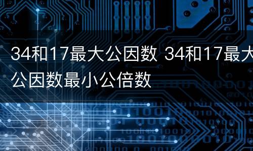 34和17最大公因数 34和17最大公因数最小公倍数