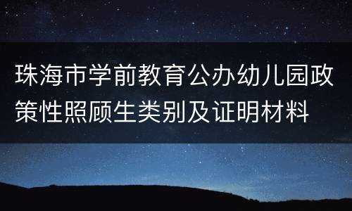 珠海市学前教育公办幼儿园政策性照顾生类别及证明材料