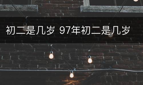 初二是几岁 97年初二是几岁