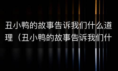 丑小鸭的故事告诉我们什么道理（丑小鸭的故事告诉我们什么道理大张伟）