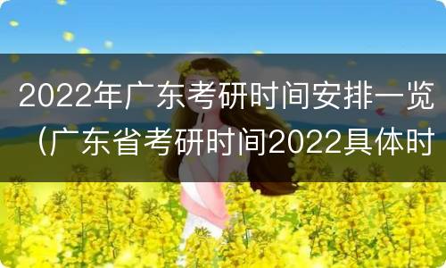 2022年广东考研时间安排一览（广东省考研时间2022具体时间）