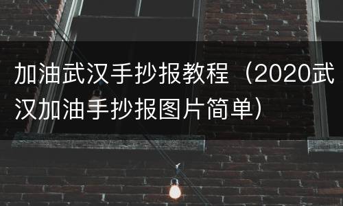加油武汉手抄报教程（2020武汉加油手抄报图片简单）